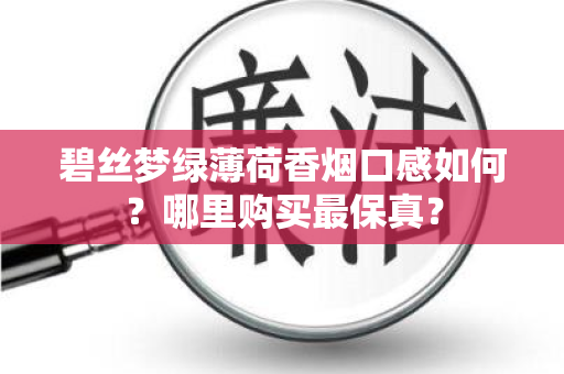 碧丝梦绿薄荷香烟口感如何？哪里购买最保真？